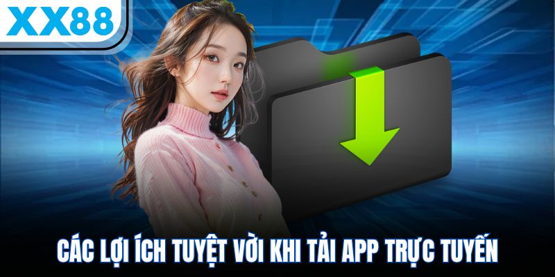 XX88 Mobile App - Tải Về Nhanh, Trải Nghiệm Ngay Trong 5 Phút 1 Các lợi ích tuyệt vời khi tải app trực tuyến